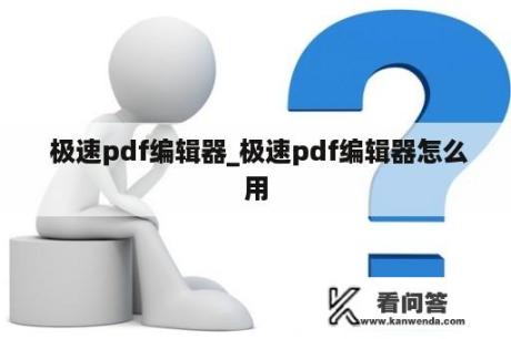  极速pdf编辑器_极速pdf编辑器怎么用