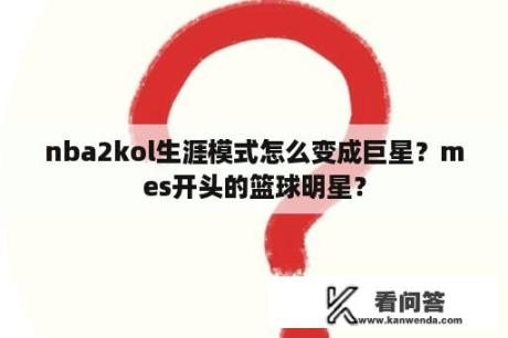 nba2kol生涯模式怎么变成巨星？mes开头的篮球明星？