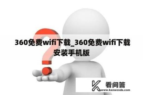  360免费wifi下载_360免费wifi下载安装手机版