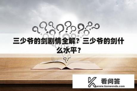 三少爷的剑剧情全解？三少爷的剑什么水平？