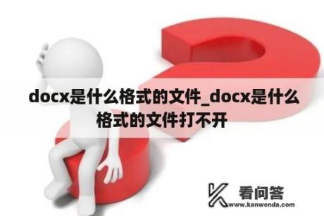  docx是什么格式的文件_docx是什么格式的文件打不开