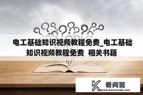  电工基础知识视频教程免费_电工基础知识视频教程免费  相关书籍