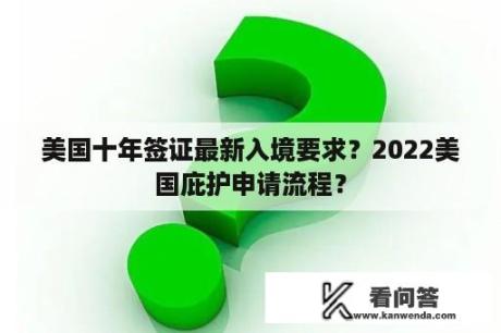 美国十年签证最新入境要求？2022美国庇护申请流程？