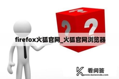  firefox火狐官网_火狐官网浏览器