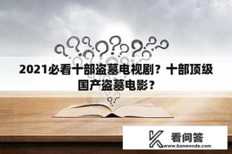 2021必看十部盗墓电视剧？十部顶级国产盗墓电影？