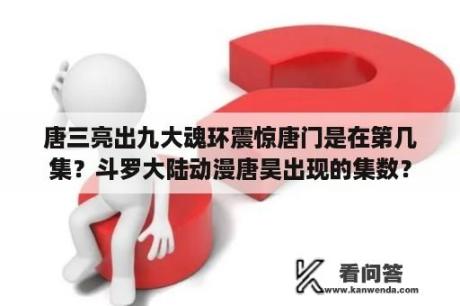 唐三亮出九大魂环震惊唐门是在第几集？斗罗大陆动漫唐昊出现的集数？