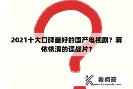 2021十大口碑最好的国产电视剧？蒋依依演的谍战片？