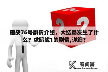 暗战76号剧情介绍，大结局发生了什么？求暗战1的剧情,详细？