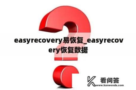  easyrecovery易恢复_easyrecovery恢复数据