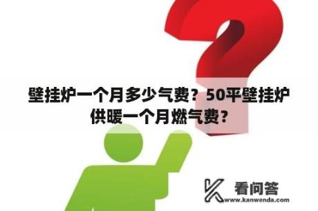 壁挂炉一个月多少气费？50平壁挂炉供暖一个月燃气费？