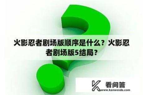 火影忍者剧场版顺序是什么？火影忍者剧场版5结局？