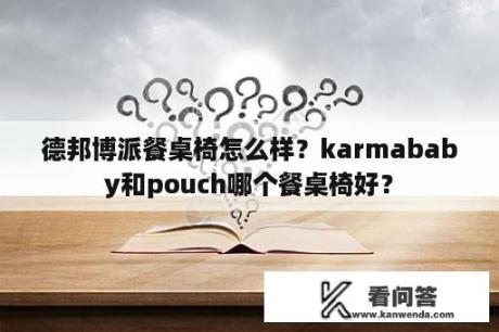 德邦博派餐桌椅怎么样？karmababy和pouch哪个餐桌椅好？