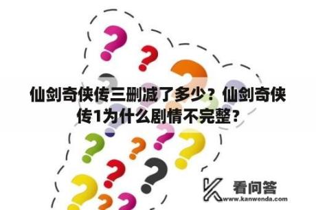 仙剑奇侠传三删减了多少？仙剑奇侠传1为什么剧情不完整？