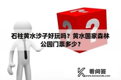 石柱黄水沙子好玩吗？黄水国家森林公园门票多少？