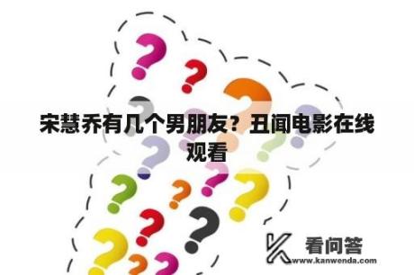 宋慧乔有几个男朋友？丑闻电影在线观看