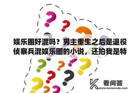 娱乐圈好混吗？男主重生之后是退役侦察兵混娱乐圈的小说，还拍我是特种兵？