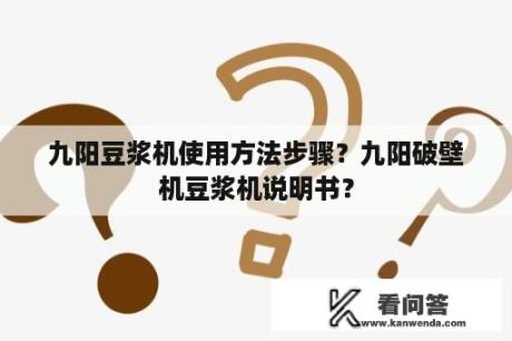 九阳豆浆机使用方法步骤？九阳破壁机豆浆机说明书？