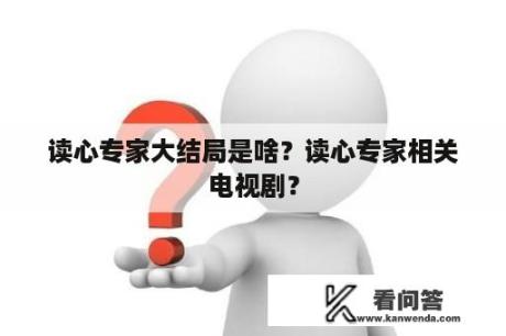 读心专家大结局是啥？读心专家相关电视剧？