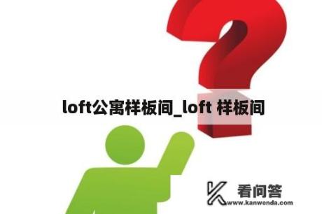  loft公寓样板间_loft 样板间