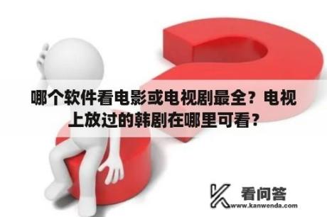 哪个软件看电影或电视剧最全？电视上放过的韩剧在哪里可看？