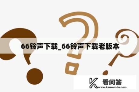  66铃声下载_66铃声下载老版本