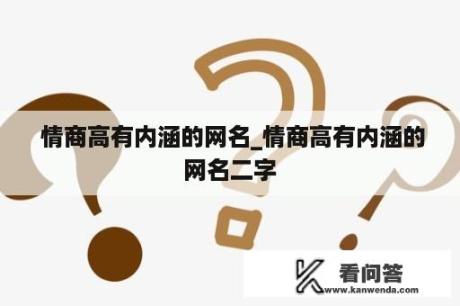  情商高有内涵的网名_情商高有内涵的网名二字