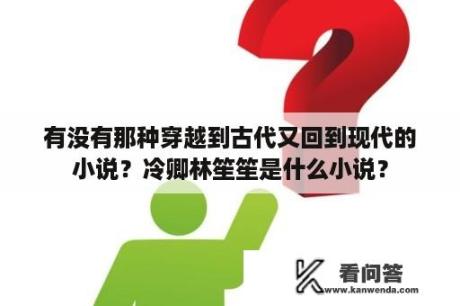 有没有那种穿越到古代又回到现代的小说？冷卿林笙笙是什么小说？