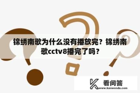 锦绣南歌为什么没有播放完？锦绣南歌cctv8播完了吗？