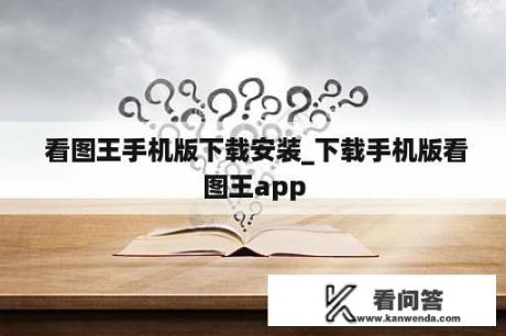  看图王手机版下载安装_下载手机版看图王app