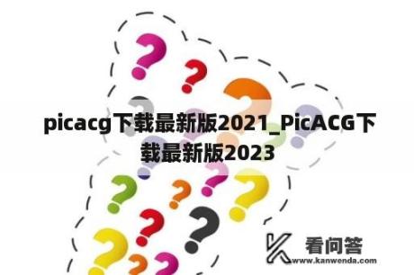  picacg下载最新版2021_PicACG下载最新版2023