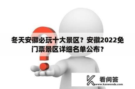 冬天安徽必玩十大景区？安徽2022免门票景区详细名单公布？