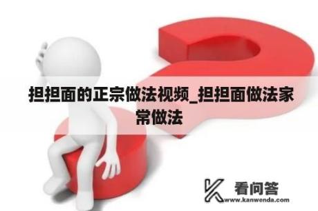  担担面的正宗做法视频_担担面做法家常做法