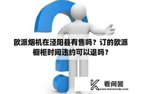 欧派烟机在泾阳县有售吗？订的欧派橱柜时间违约可以退吗？