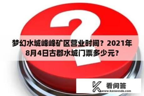 梦幻水城峰峰矿区营业时间？2021年8月4日古郡水城门票多少元？