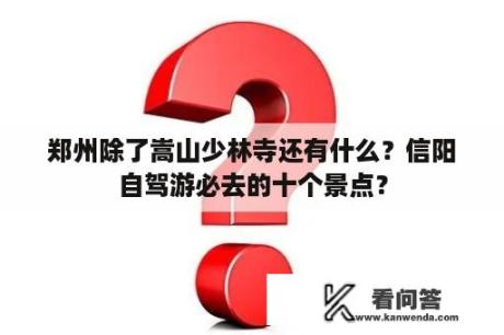 郑州除了嵩山少林寺还有什么？信阳自驾游必去的十个景点？