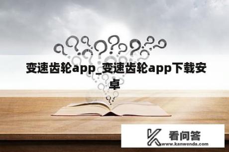  变速齿轮app_变速齿轮app下载安卓