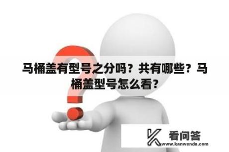 马桶盖有型号之分吗？共有哪些？马桶盖型号怎么看？