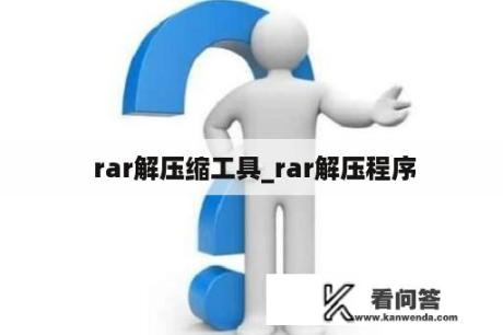  rar解压缩工具_rar解压程序