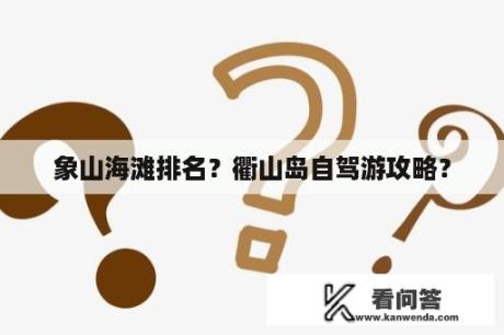 象山海滩排名？衢山岛自驾游攻略？