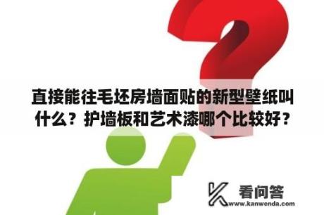 直接能往毛坯房墙面贴的新型壁纸叫什么？护墙板和艺术漆哪个比较好？