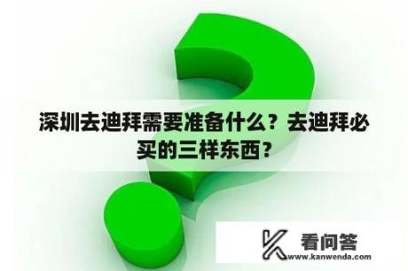 深圳去迪拜需要准备什么？去迪拜必买的三样东西？