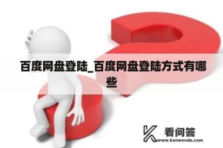  百度网盘登陆_百度网盘登陆方式有哪些