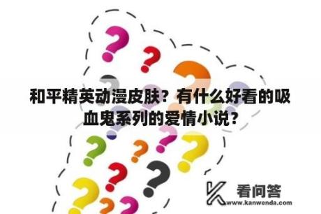 和平精英动漫皮肤？有什么好看的吸血鬼系列的爱情小说？