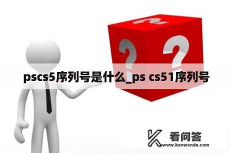  pscs5序列号是什么_ps cs51序列号