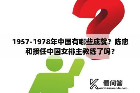 1957-1978年中国有哪些成就？陈忠和接任中国女排主教练了吗？