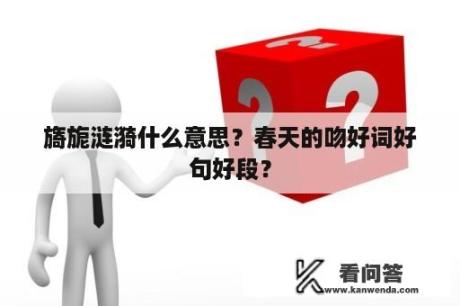 旖旎涟漪什么意思？春天的吻好词好句好段？