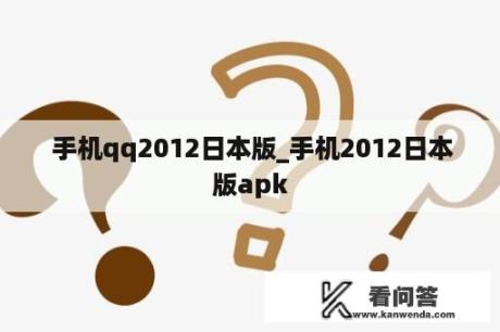  手机qq2012日本版_手机2012日本版apk