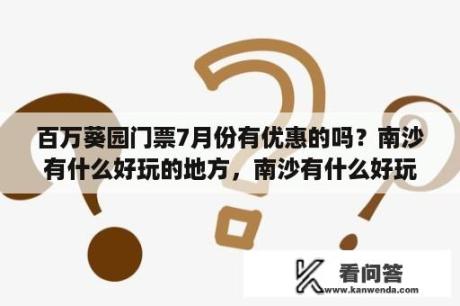 百万葵园门票7月份有优惠的吗？南沙有什么好玩的地方，南沙有什么好玩的景点？