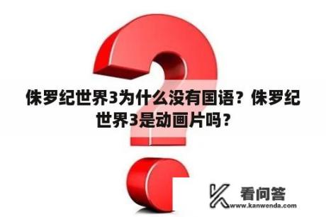 侏罗纪世界3为什么没有国语？侏罗纪世界3是动画片吗？