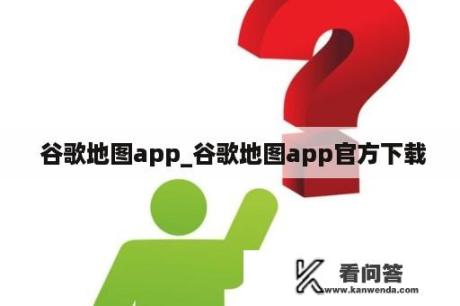  谷歌地图app_谷歌地图app官方下载